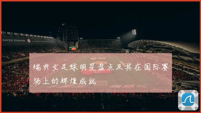瑞典女足球明星盘点及其在国际赛场上的辉煌成就