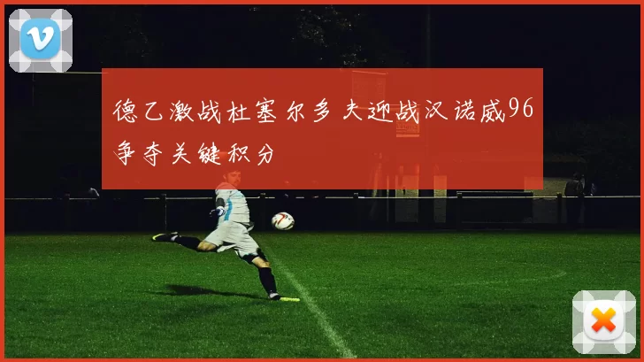 德乙激战杜塞尔多夫迎战汉诺威96争夺关键积分