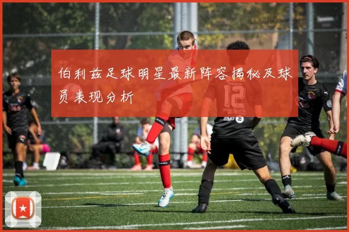 伯利兹足球明星最新阵容揭秘及球员表现分析