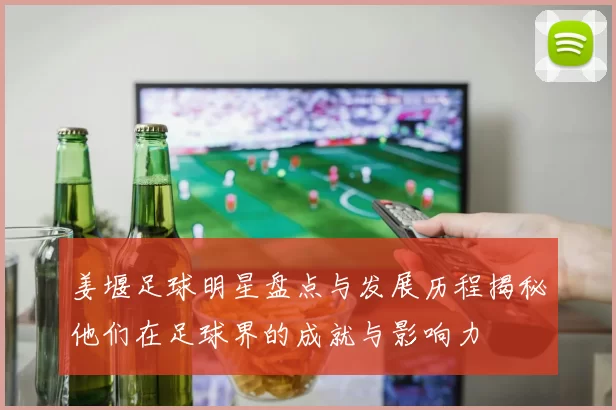 姜堰足球明星盘点与发展历程揭秘他们在足球界的成就与影响力