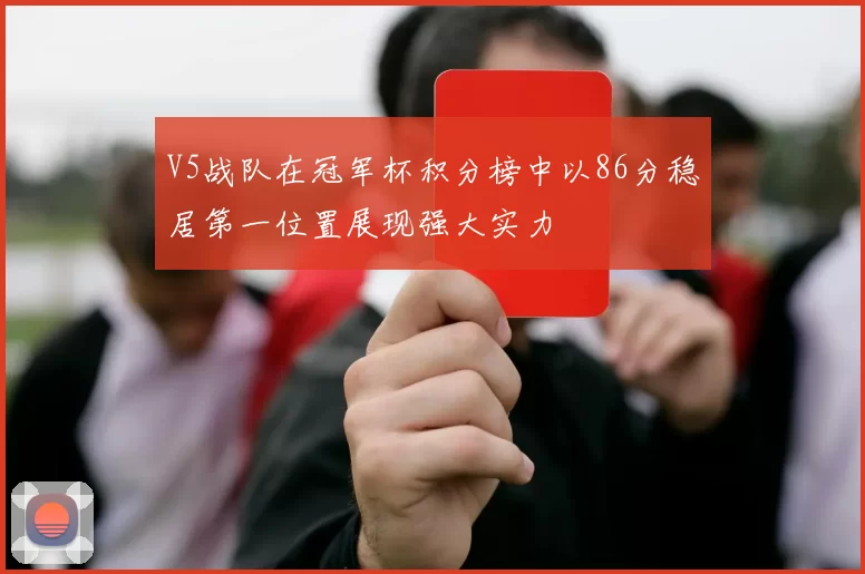 V5战队在冠军杯积分榜中以86分稳居第一位置展现强大实力