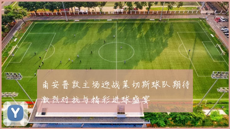 南安普敦主场迎战莱切斯球队期待激烈对抗与精彩进球盛宴