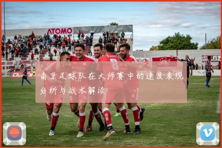 南京足球队在大师赛中的速度表现分析与战术解读