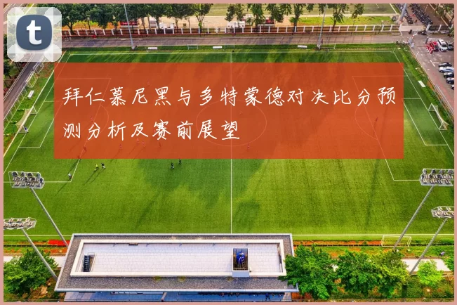 拜仁慕尼黑与多特蒙德对决比分预测分析及赛前展望