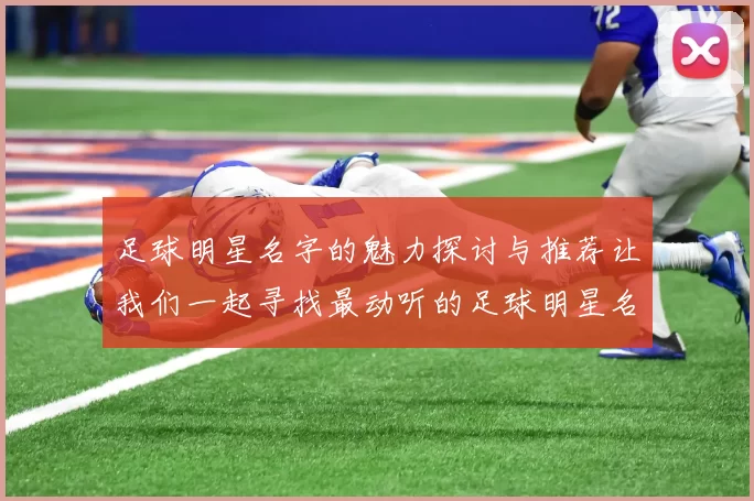 足球明星名字的魅力探讨与推荐让我们一起寻找最动听的足球明星名字