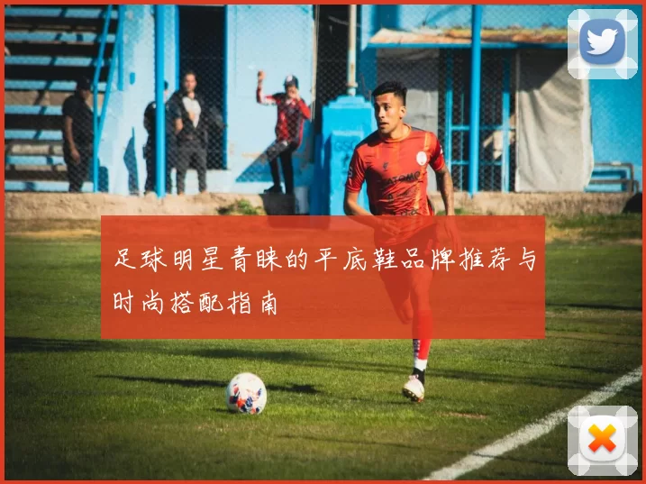 足球明星青睐的平底鞋品牌推荐与时尚搭配指南