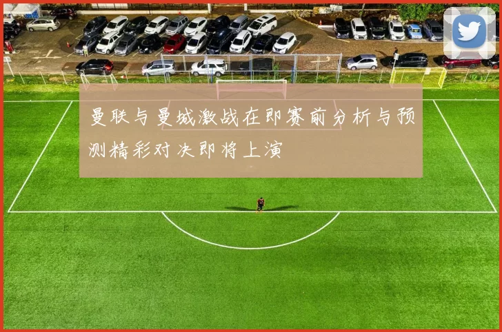 曼联与曼城激战在即赛前分析与预测精彩对决即将上演