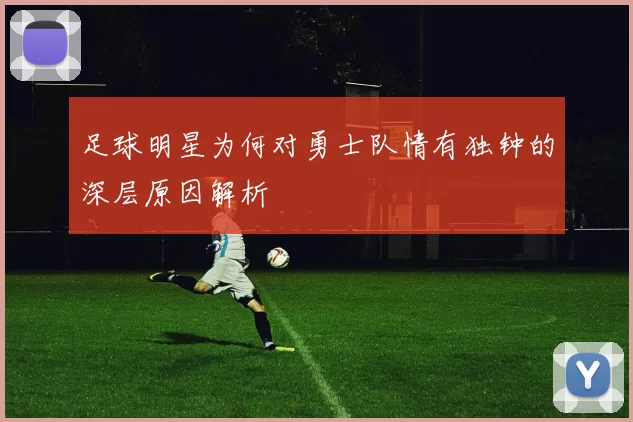 足球明星为何对勇士队情有独钟的深层原因解析