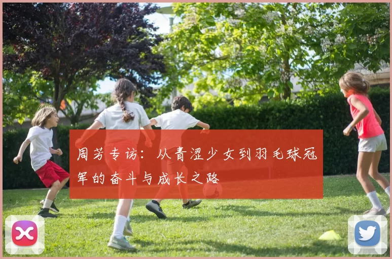 周芳专访：从青涩少女到羽毛球冠军的奋斗与成长之路
