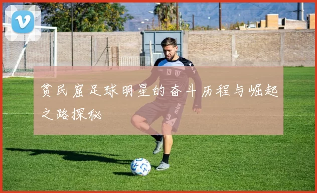 贫民窟足球明星的奋斗历程与崛起之路探秘