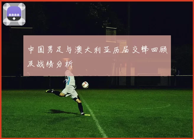 中国男足与澳大利亚历届交锋回顾及战绩分析