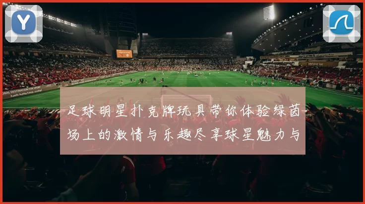 足球明星扑克牌玩具带你体验绿茵场上的激情与乐趣尽享球星魅力与竞技魅力
