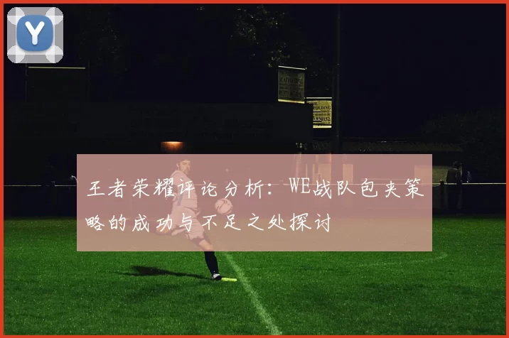 王者荣耀评论分析：WE战队包夹策略的成功与不足之处探讨