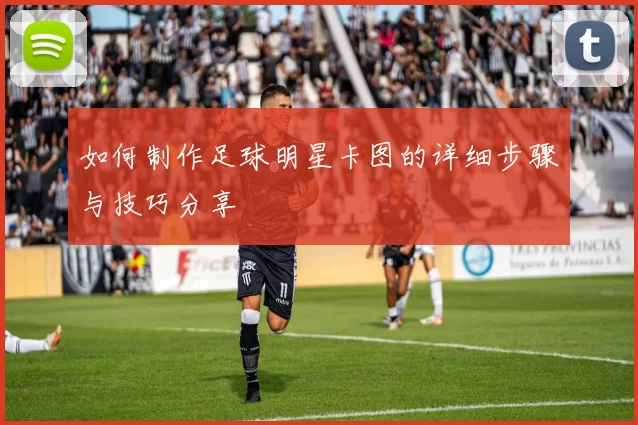 如何制作足球明星卡图的详细步骤与技巧分享