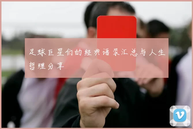 足球巨星们的经典语录汇总与人生哲理分享