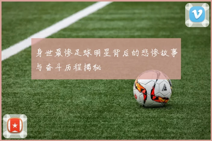 身世最惨足球明星背后的悲惨故事与奋斗历程揭秘