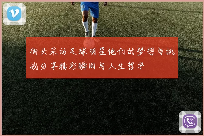街头采访足球明星他们的梦想与挑战分享精彩瞬间与人生哲学