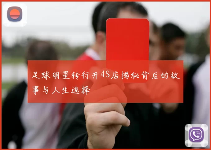 足球明星转行开4S店揭秘背后的故事与人生选择