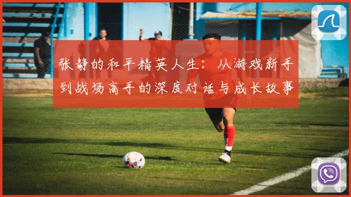 张静的和平精英人生：从游戏新手到战场高手的深度对话与成长故事
